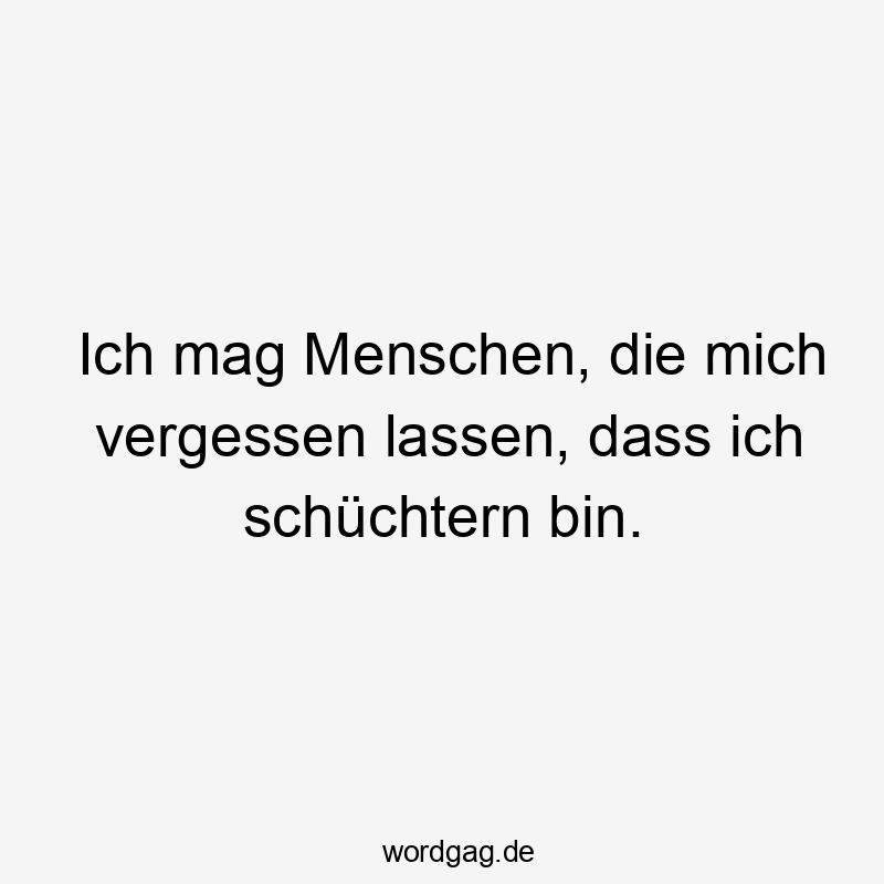 Lustige Sprüche: schüchtern - Ich mag Menschen, die mich vergessen lassen, dass ich schüchtern bin.