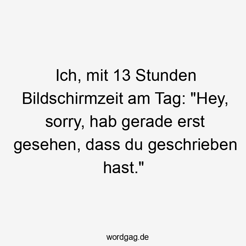 Ich, mit 13 Stunden Bildschirmzeit am Tag: „Hey, sorry, hab gerade erst gesehen, dass du geschrieben hast.“