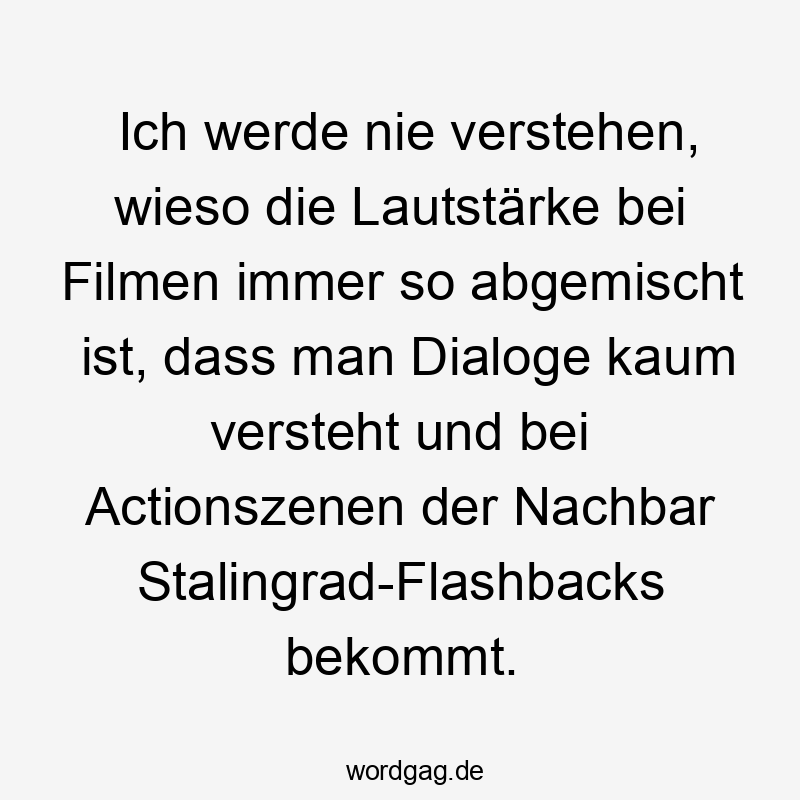 Ich werde nie verstehen, wieso die Lautstärke bei Filmen immer so abgemischt ist, dass man Dialoge kaum versteht und bei Actionszenen der Nachbar Stalingrad-Flashbacks bekommt.