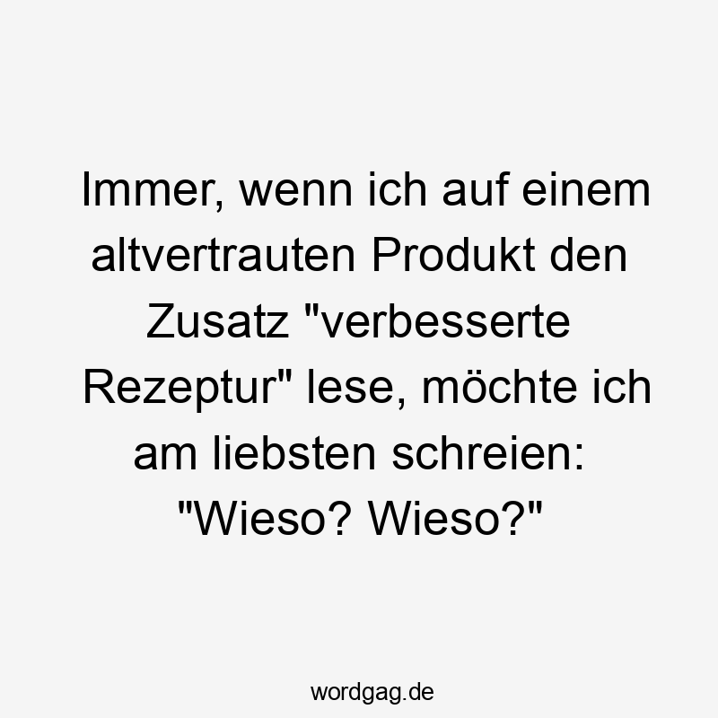 Immer, wenn ich auf einem altvertrauten Produkt den Zusatz „verbesserte Rezeptur“ lese, möchte ich am liebsten schreien: „Wieso? Wieso?“