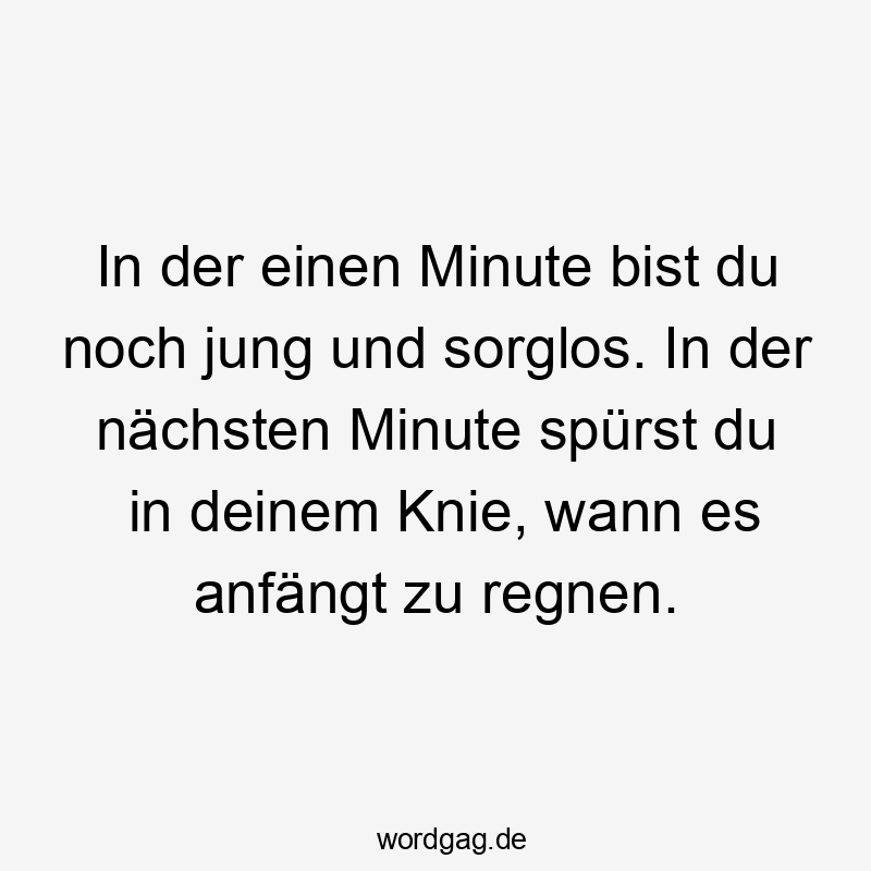Lustige Sprüche: regnen - In der einen Minute bist du noch jung und sorglos. In der nächsten Minute spürst du in deinem Knie, wann es anfängt zu regnen.