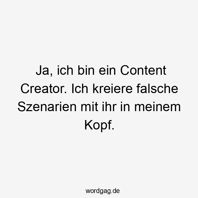 Ja, ich bin ein Content Creator. Ich kreiere falsche Szenarien mit ihr in meinem Kopf.