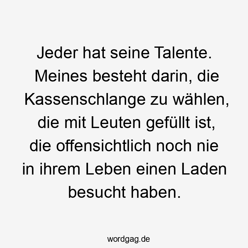Jeder hat seine Talente. Meines besteht darin, die Kassenschlange zu wählen, die mit Leuten gefüllt ist, die offensichtlich noch nie in ihrem Leben einen Laden besucht haben.