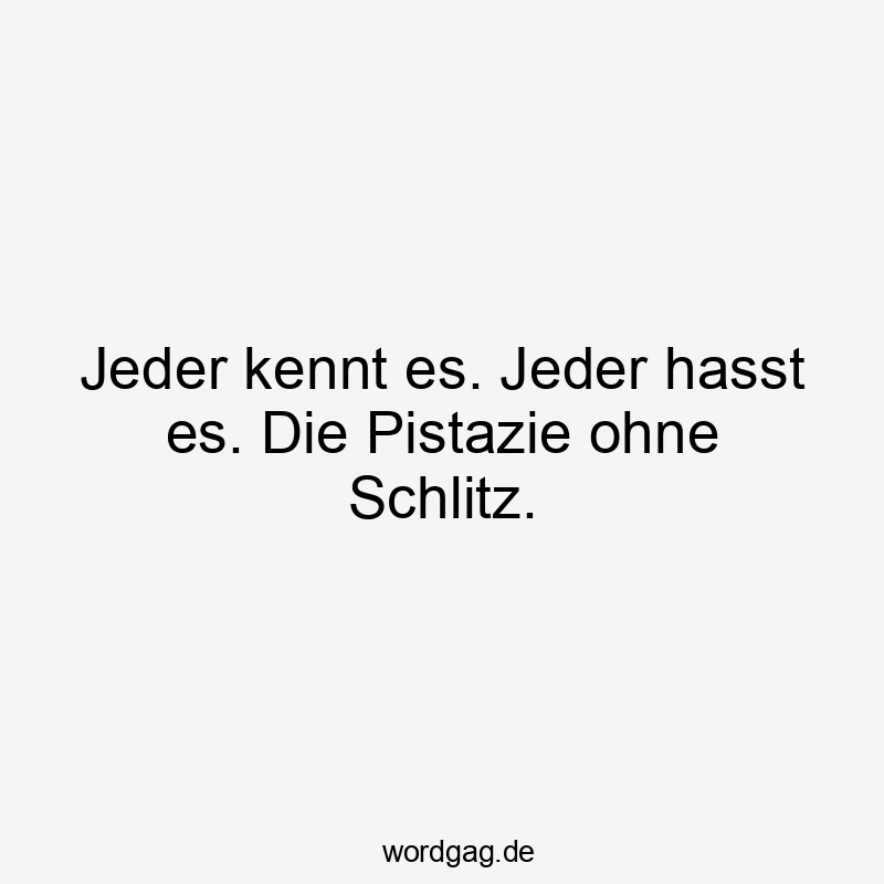 Lustige Sprüche: Pistazie - Jeder kennt es. Jeder hasst es. Die Pistazie ohne Schlitz.