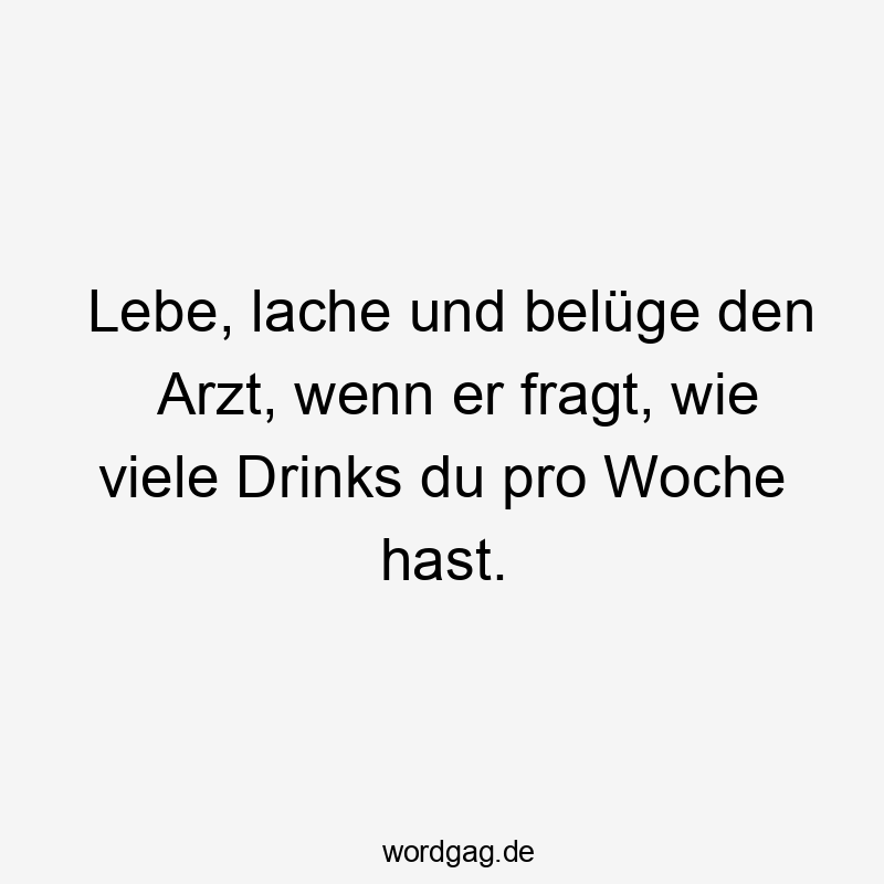 Lebe, lache und belüge den Arzt, wenn er fragt, wie viele Drinks du pro Woche hast.