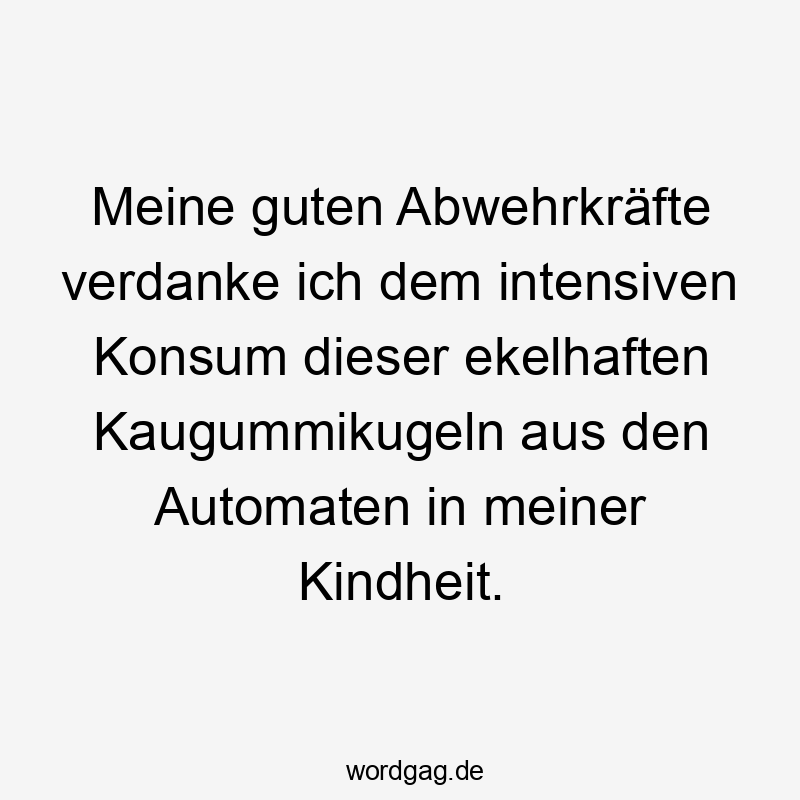 Lustige Sprüche: Automaten - Meine guten Abwehrkräfte verdanke ich dem intensiven Konsum dieser ekelhaften Kaugummikugeln aus den Automaten in meiner Kindheit.