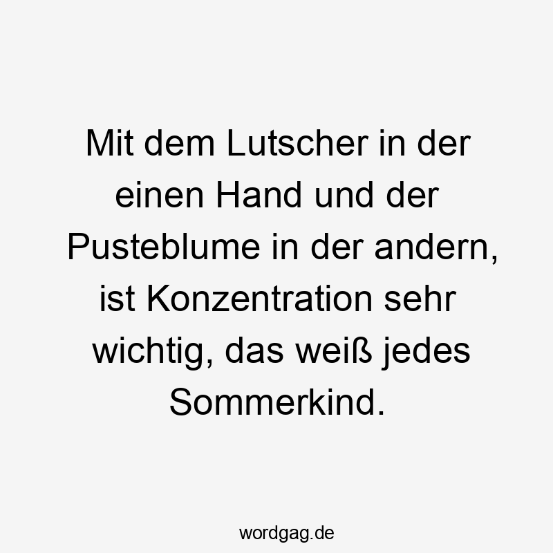 Mit dem Lutscher in der einen Hand und der Pusteblume in der andern, ist Konzentration sehr wichtig, das weiß jedes Sommerkind.