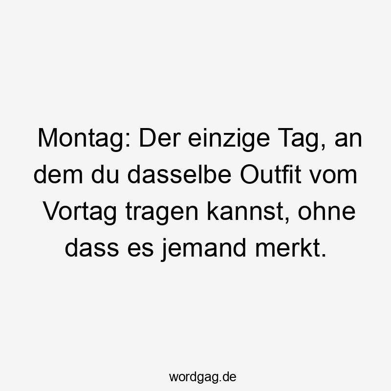 Montag: Der einzige Tag, an dem du dasselbe Outfit vom Vortag tragen kannst, ohne dass es jemand merkt.