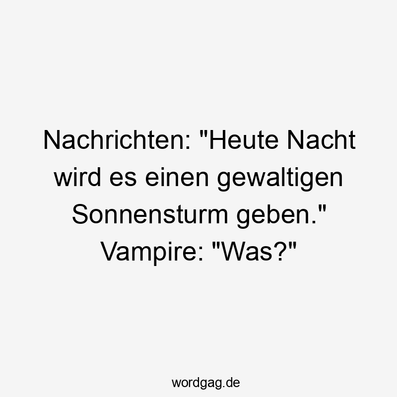 Nachrichten: „Heute Nacht wird es einen gewaltigen Sonnensturm geben.“ Vampire: „Was?“