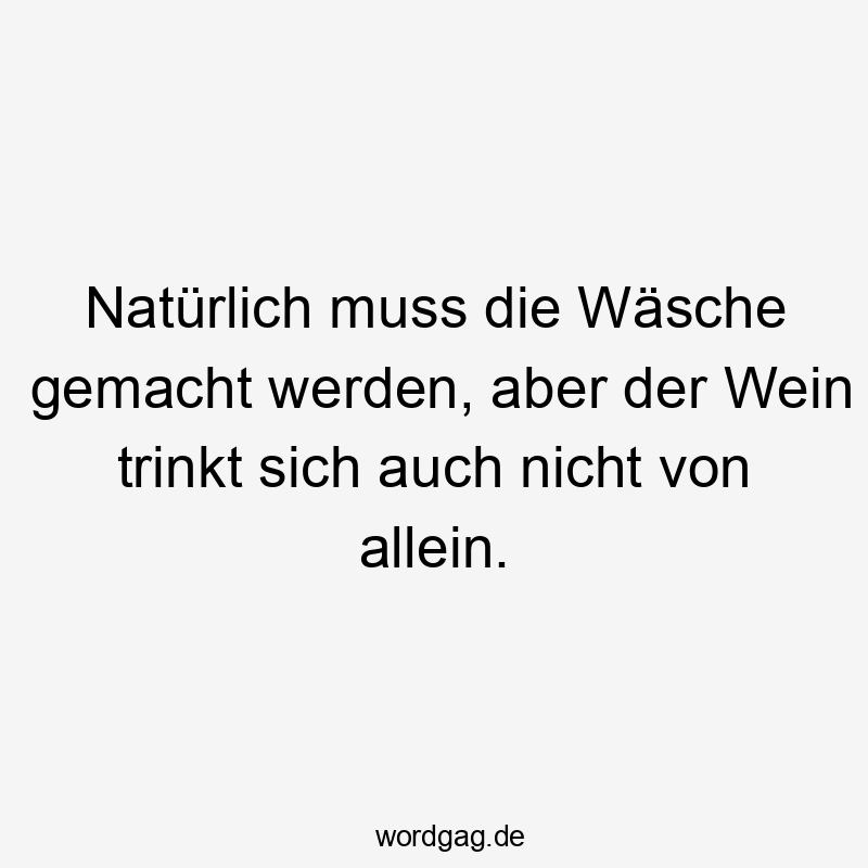 Natürlich muss die Wäsche gemacht werden, aber der Wein trinkt sich auch nicht von allein.