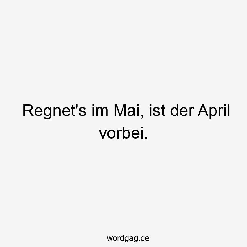 Regnet’s im Mai, ist der April vorbei.