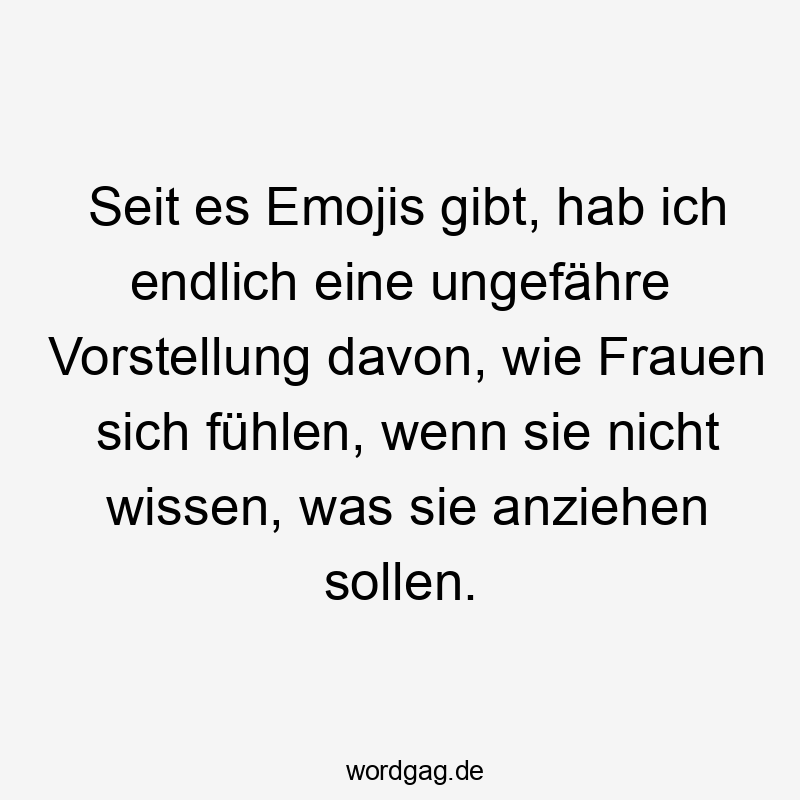 Seit es Emojis gibt, hab ich endlich eine ungefähre Vorstellung davon, wie Frauen sich fühlen, wenn sie nicht wissen, was sie anziehen sollen.