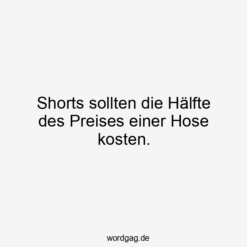 Shorts sollten die Hälfte des Preises einer Hose kosten.