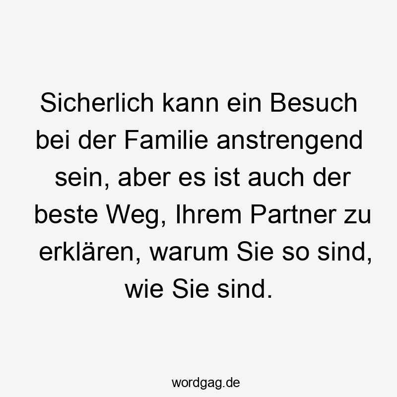 Sicherlich kann ein Besuch bei der Familie anstrengend sein, aber es ist auch der beste Weg, Ihrem Partner zu erklären, warum Sie so sind, wie Sie sind.