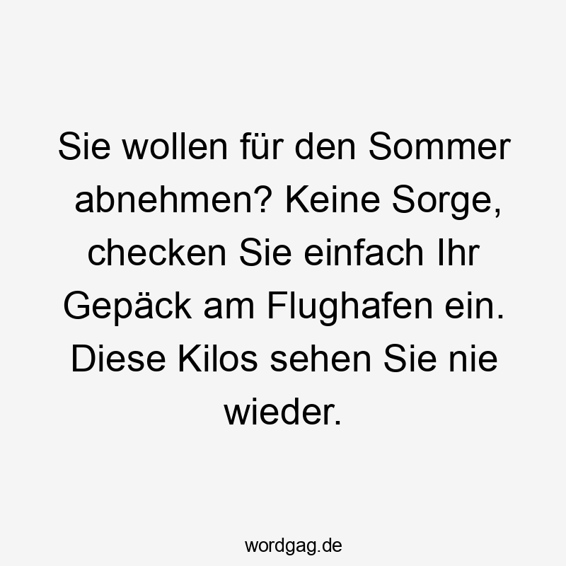Lustige Kilos Sprüche - Sie wollen für den Sommer abnehmen? Keine Sorge, checken Sie einfach Ihr Gepäck am Flughafen ein. Diese Kilos sehen Sie nie wieder.