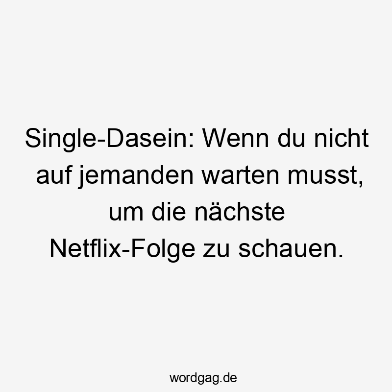 Lustige Singledasein Sprüche - Single-Dasein: Wenn du nicht auf jemanden warten musst, um die nächste Netflix-Folge zu schauen.