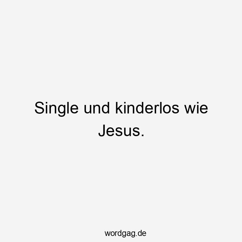 Single und kinderlos wie Jesus.