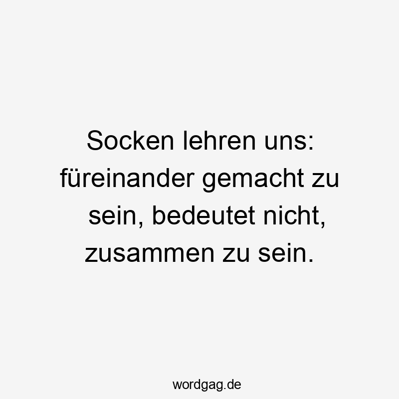 Lustige Lehren Sprüche - Socken lehren uns: füreinander gemacht zu sein, bedeutet nicht, zusammen zu sein.