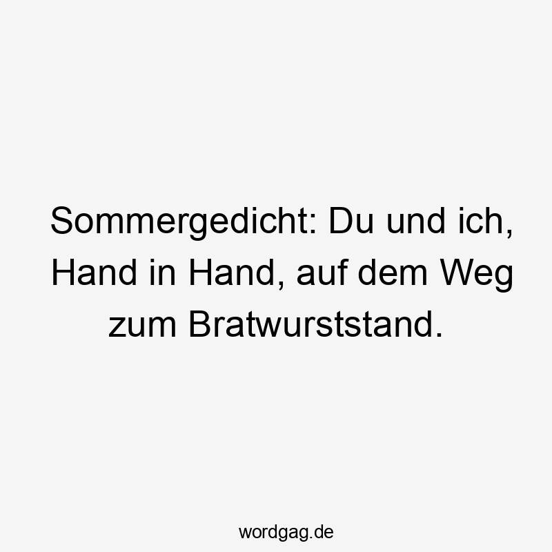 Sommergedicht: Du und ich, Hand in Hand, auf dem Weg zum Bratwurststand.