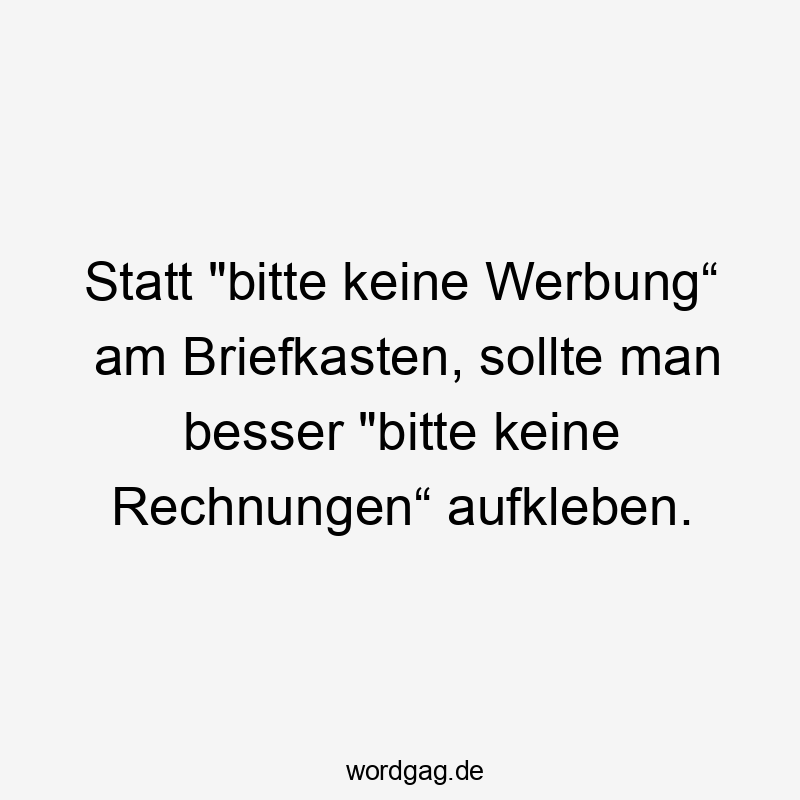 Statt „bitte keine Werbung“ am Briefkasten, sollte man besser „bitte keine Rechnungen“ aufkleben.
