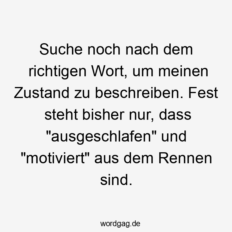 Suche noch nach dem richtigen Wort, um meinen Zustand zu beschreiben. Fest steht bisher nur, dass „ausgeschlafen“ und „motiviert“ aus dem Rennen sind.