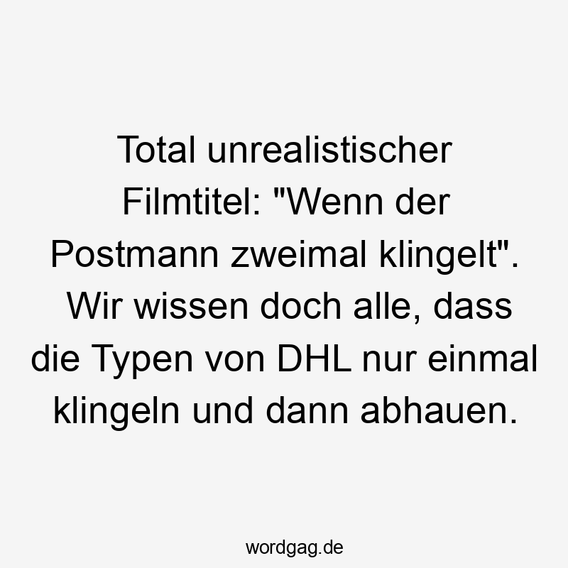 Total unrealistischer Filmtitel: „Wenn der Postmann zweimal klingelt“. Wir wissen doch alle, dass die Typen von DHL nur einmal klingeln und dann abhauen.
