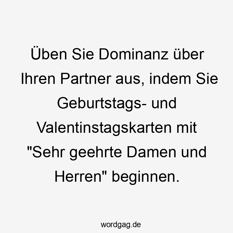 Üben Sie Dominanz über Ihren Partner aus, indem Sie Geburtstags- und Valentinstagskarten mit „Sehr geehrte Damen und Herren“ beginnen.