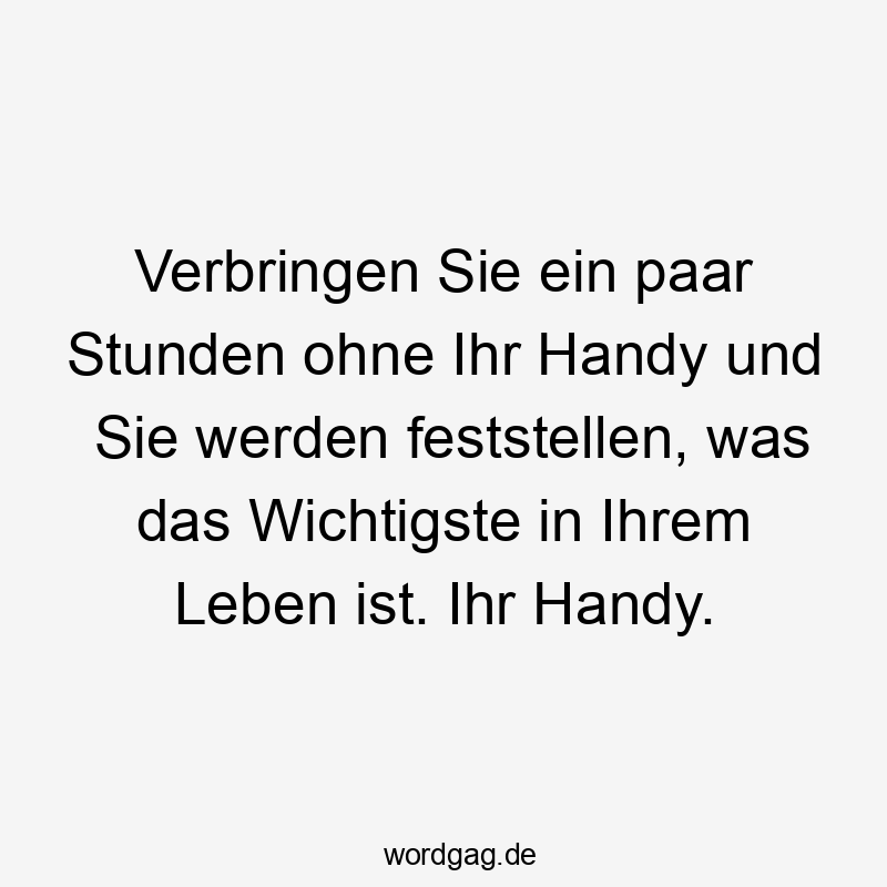 Verbringen Sie ein paar Stunden ohne Ihr Handy und Sie werden feststellen, was das Wichtigste in Ihrem Leben ist. Ihr Handy.