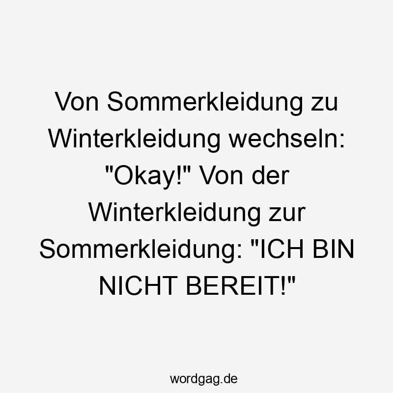 Von Sommerkleidung zu Winterkleidung wechseln: „Okay!“ Von der Winterkleidung zur Sommerkleidung: „ICH BIN NICHT BEREIT!“