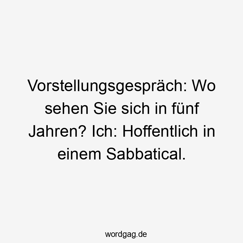 Vorstellungsgespräch: Wo sehen Sie sich in fünf Jahren? Ich: Hoffentlich in einem Sabbatical.