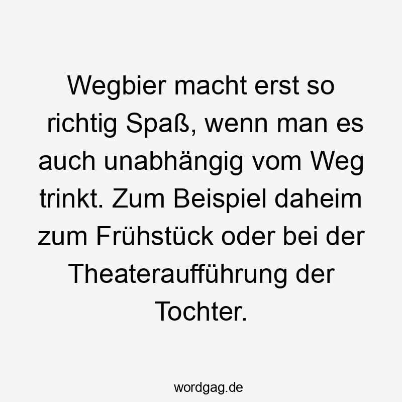 Wegbier macht erst so richtig Spaß, wenn man es auch unabhängig vom Weg trinkt. Zum Beispiel daheim zum Frühstück oder bei der Theateraufführung der Tochter.