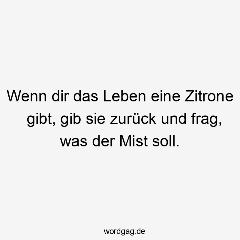 Lustige Sprüche: Fragen - Wenn dir das Leben eine Zitrone gibt, gib sie zurück und frag, was der Mist soll.