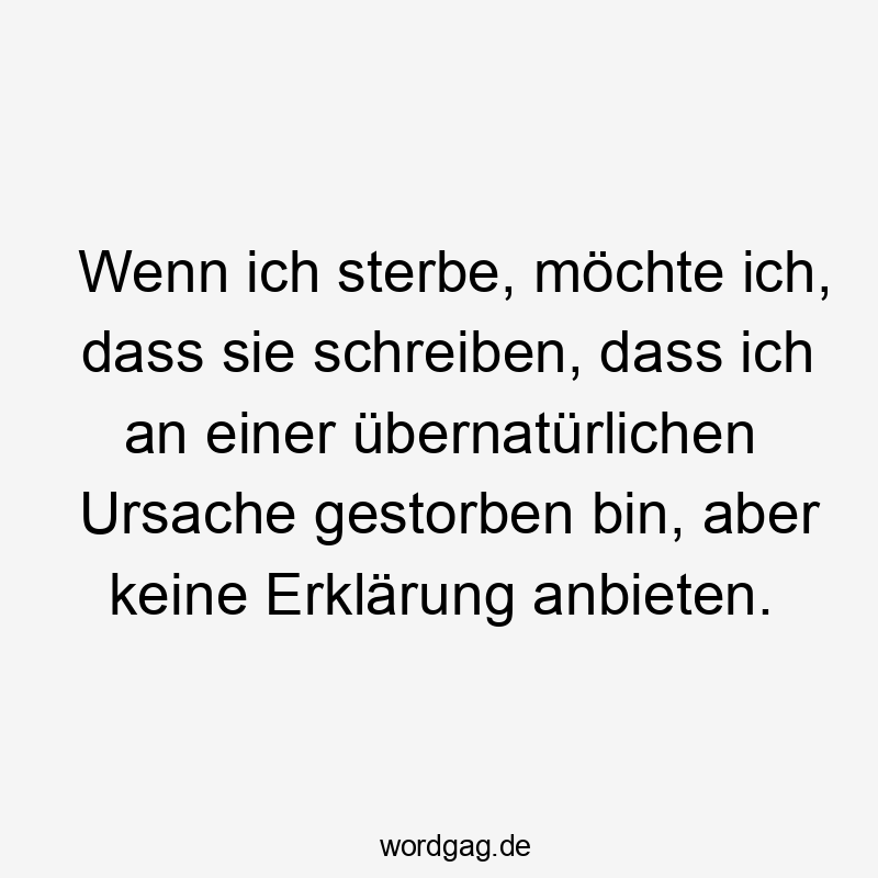 Wenn ich sterbe, möchte ich, dass sie schreiben, dass ich an einer übernatürlichen Ursache gestorben bin, aber keine Erklärung anbieten.