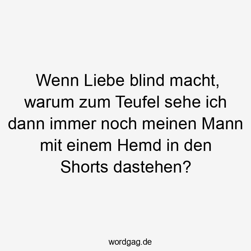 Wenn Liebe blind macht, warum zum Teufel sehe ich dann immer noch meinen Mann mit einem Hemd in den Shorts dastehen?