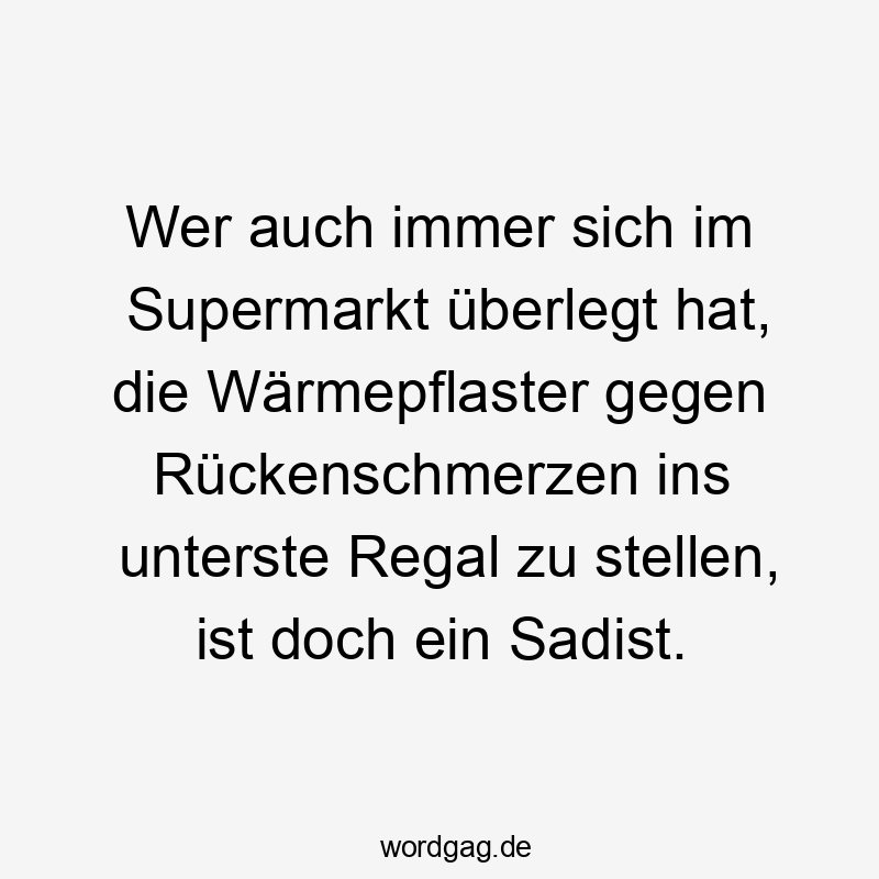 Wer auch immer sich im Supermarkt überlegt hat, die Wärmepflaster gegen Rückenschmerzen ins unterste Regal zu stellen, ist doch ein Sadist.