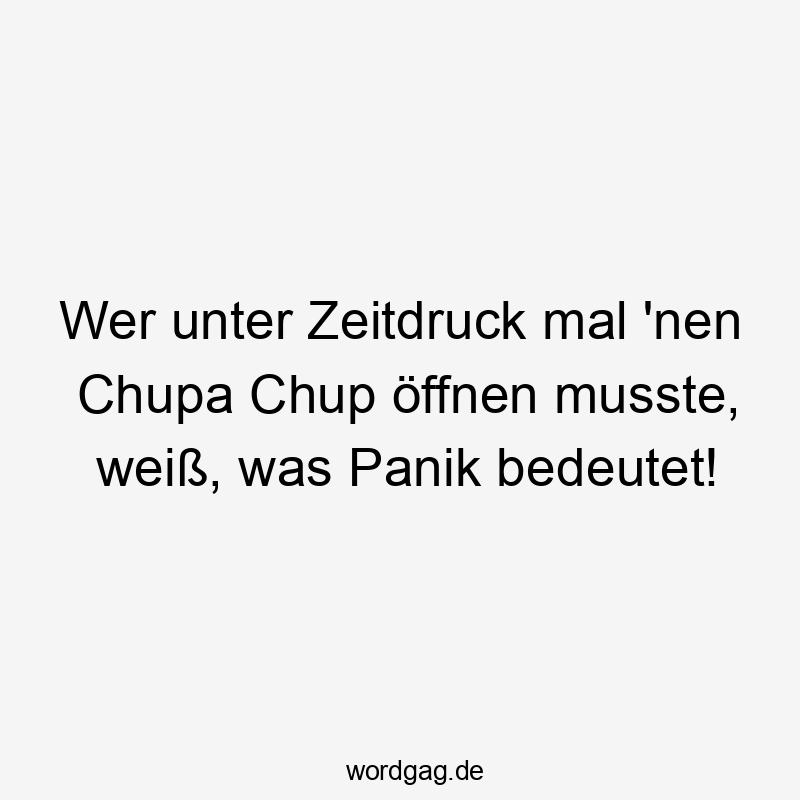Wer unter Zeitdruck mal ’nen Chupa Chup öffnen musste, weiß, was Panik bedeutet!
