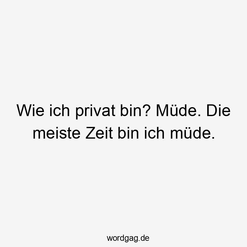 Wie ich privat bin? Müde. Die meiste Zeit bin ich müde.