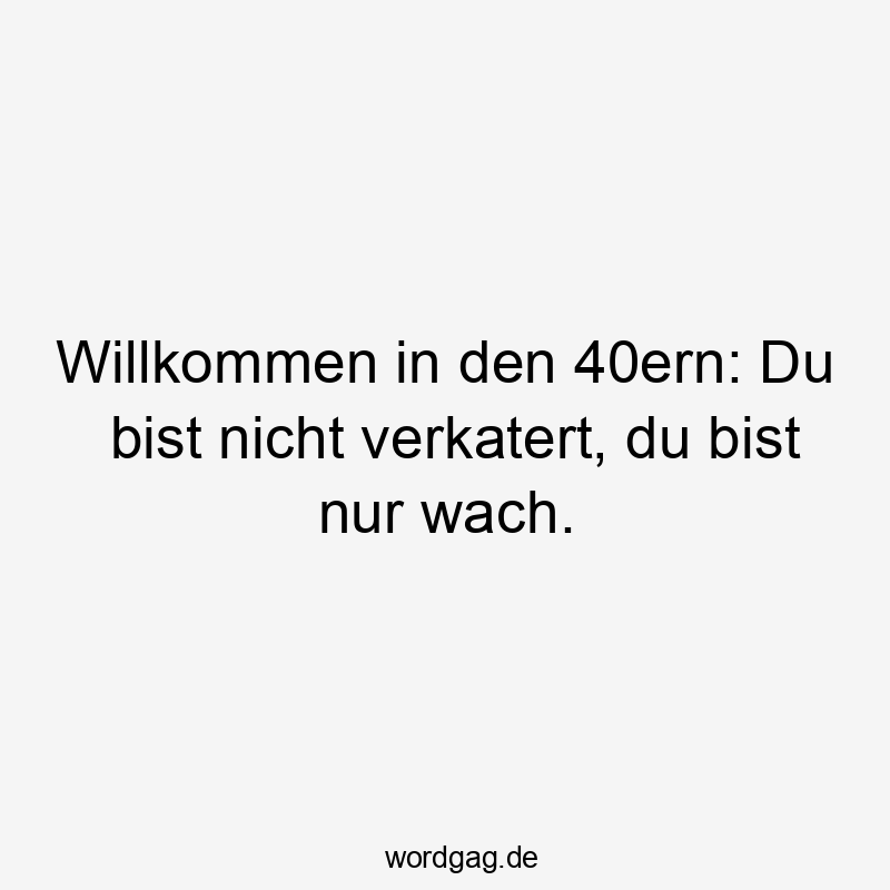 Willkommen in den 40ern: Du bist nicht verkatert, du bist nur wach.