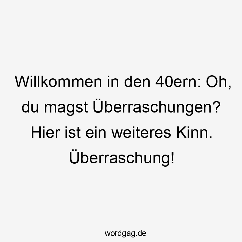 Willkommen in den 40ern: Oh, du magst Überraschungen? Hier ist ein weiteres Kinn. Überraschung!