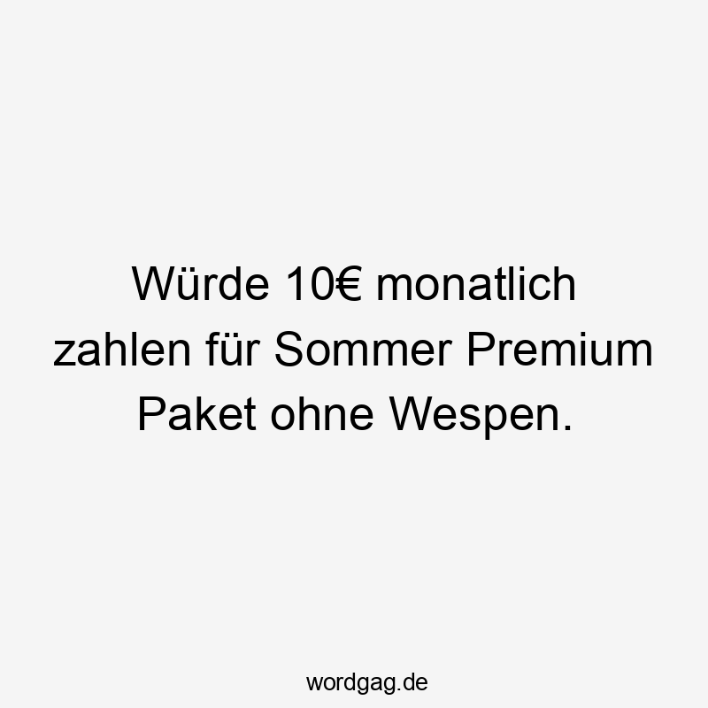 Würde 10€ monatlich zahlen für Sommer Premium Paket ohne Wespen.