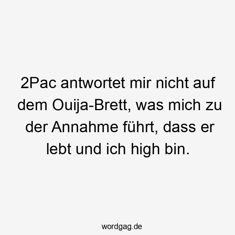 2Pac antwortet mir nicht auf dem Ouija-Brett, was mich zu der Annahme führt, dass er lebt und ich high bin.