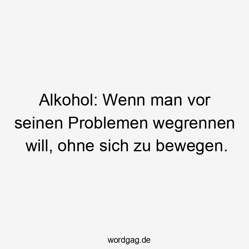 Alkohol: Wenn man vor seinen Problemen wegrennen will, ohne sich zu bewegen.