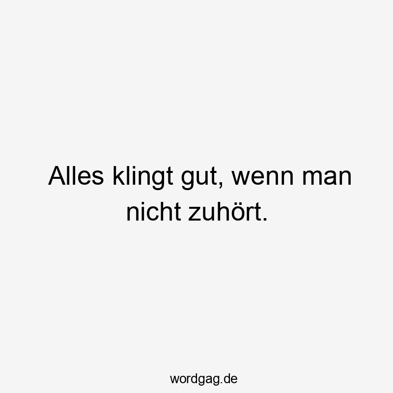 Alles klingt gut, wenn man nicht zuhört.