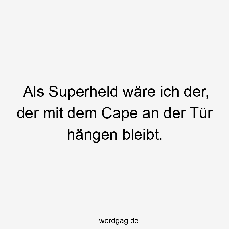 Als Superheld wäre ich der, der mit dem Cape an der Tür hängen bleibt.