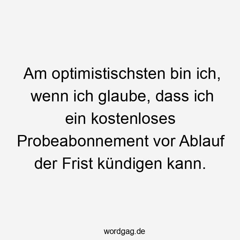 Am optimistischsten bin ich, wenn ich glaube, dass ich ein kostenloses Probeabonnement vor Ablauf der Frist kündigen kann.
