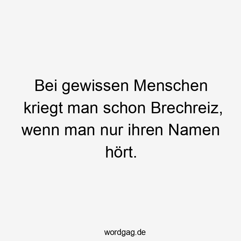 Bei gewissen Menschen kriegt man schon Brechreiz, wenn man nur ihren Namen hört.