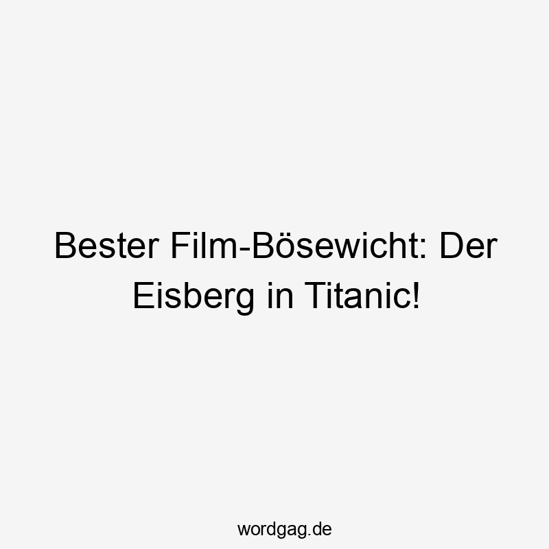 Bester Film-Bösewicht: Der Eisberg in Titanic!