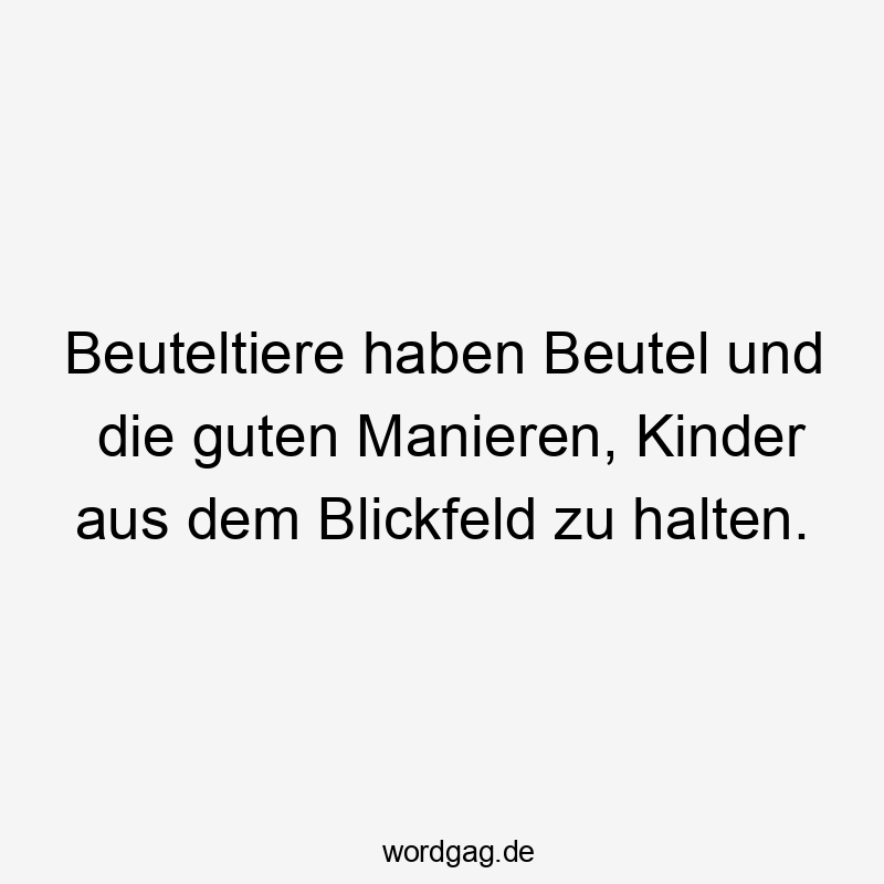 Beuteltiere haben Beutel und die guten Manieren, Kinder aus dem Blickfeld zu halten.
