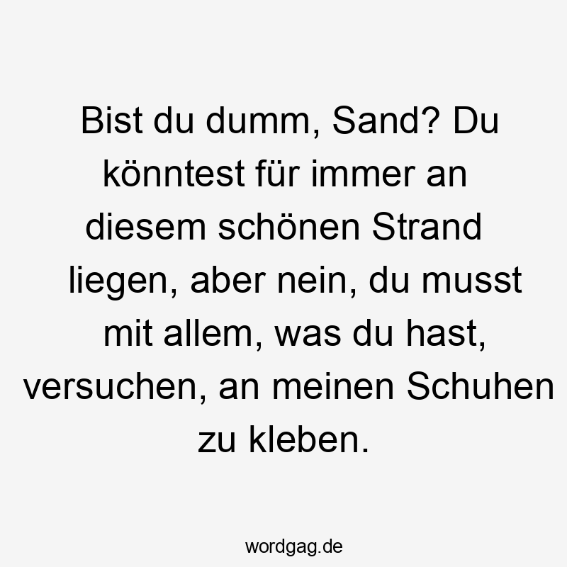 Bist du dumm, Sand? Du könntest für immer an diesem schönen Strand liegen, aber nein, du musst mit allem, was du hast, versuchen, an meinen Schuhen zu kleben.