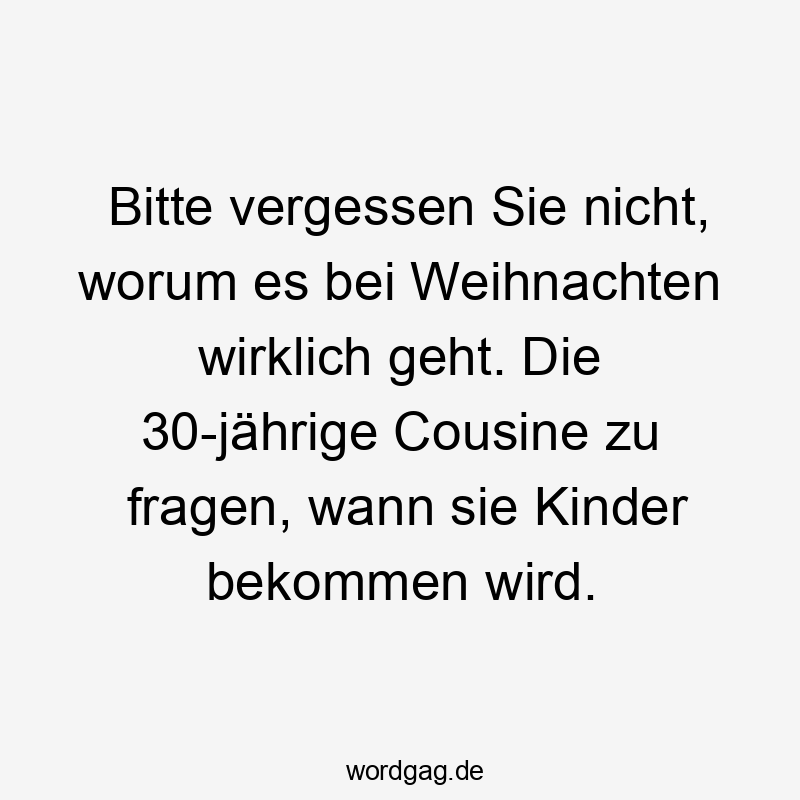 Bitte vergessen Sie nicht, worum es bei Weihnachten wirklich geht. Die 30-jÀhrige Cousine zu fragen, wann sie Kinder bekommen wird.